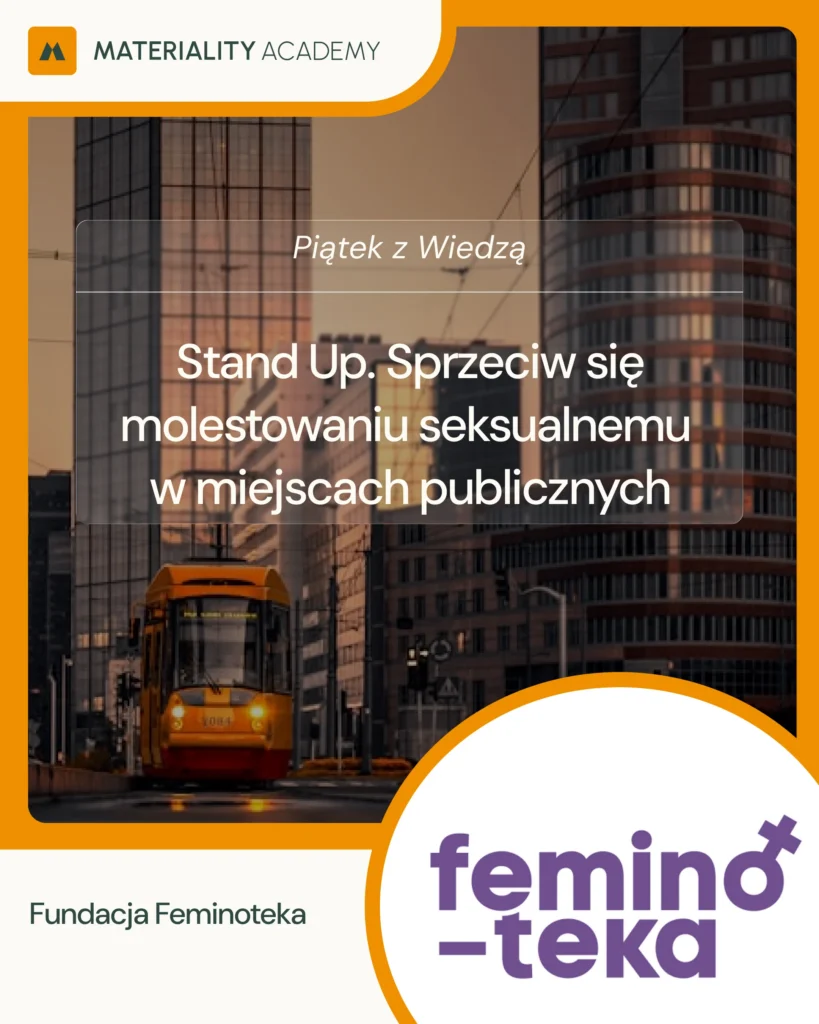 Grafika promująca cykl „Piątek z Wiedzą” realizowany przez Materiality Academy. Na tle miejskiej zabudowy z nowoczesnymi biurowcami i żółtym tramwajem widnieje napis: „Stand Up. Sprzeciw się molestowaniu seksualnemu w miejscach publicznych”. W dolnej części umieszczono nazwę Fundacja Feminoteka oraz logo Feminoteki. Grafika utrzymana jest w pomarańczowo-kremowej kolorystyce charakterystycznej dla marki Materiality Academy.